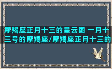 摩羯座正月十三的星云图 一月十三号的摩羯座/摩羯座正月十三的星云图 一月十三号的摩羯座-我的网站